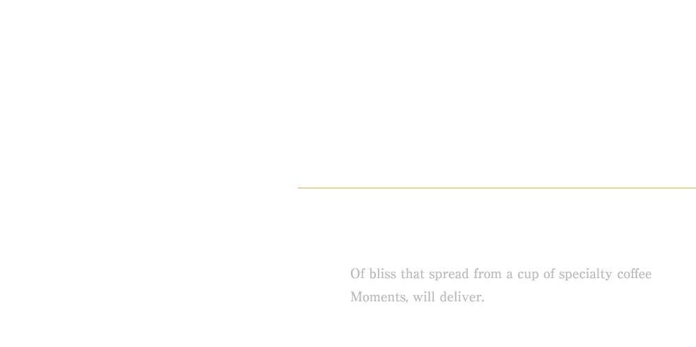 Specialty Coffee 1杯のスペシャルティコーヒーから広がる至福ひととき、お届けします。 Of bliss that spread from a cup of specialty coffee Moments, will deliver.